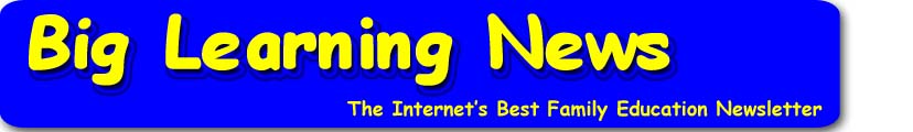 Big Learning News - The Internet's Best Family Education Newsletter
